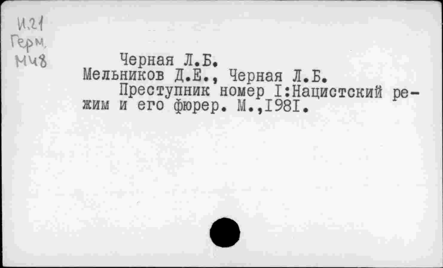 ﻿Черная Л.Б.
Мельников Д.Е., Черная Л.Б.
Преступник номер I:Нацистский жим и его фюрер. М.,1981.